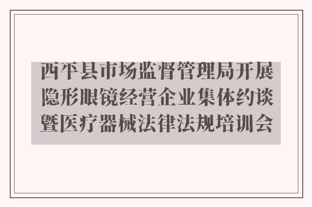 西平县市场监督管理局开展隐形眼镜经营企业集体约谈暨医疗器械法律法规培训会