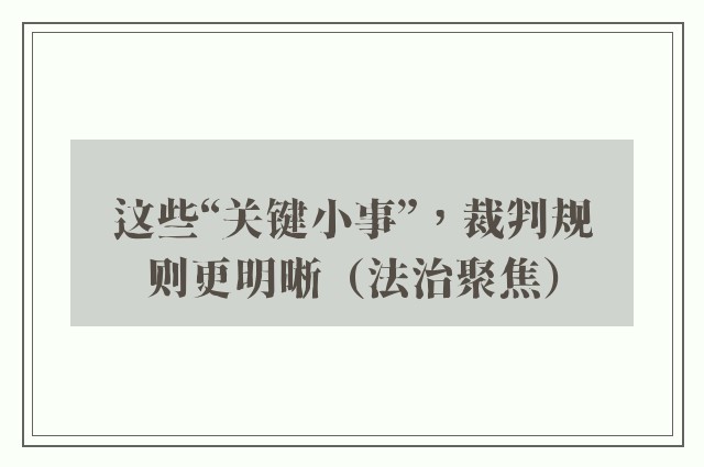 这些“关键小事”，裁判规则更明晰（法治聚焦）