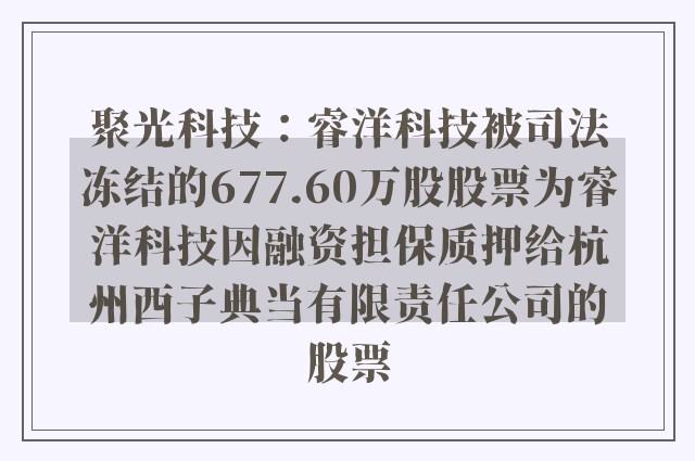 聚光科技：睿洋科技被司法冻结的677.60万股股票为睿洋科技因融资担保质押给杭州西子典当有限责任公司的股票