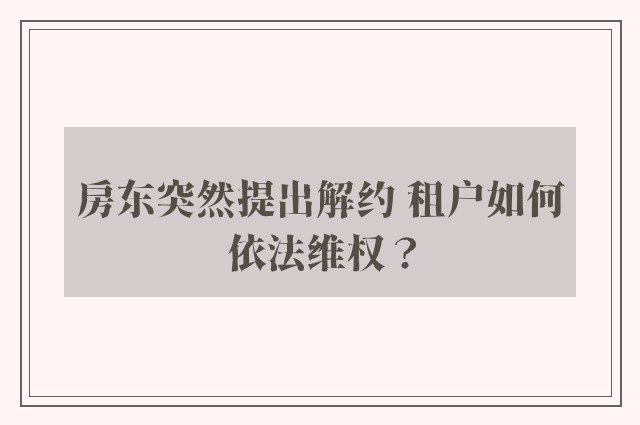 房东突然提出解约 租户如何依法维权？