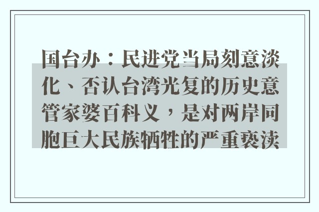 国台办：民进党当局刻意淡化、否认台湾光复的历史意管家婆百科义，是对两岸同胞巨大民族牺牲的严重亵渎