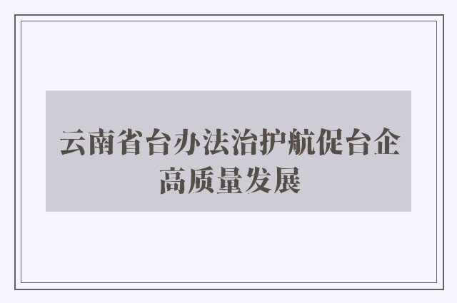 云南省台办法治护航促台企高质量发展