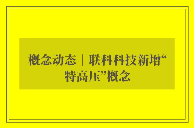 概念动态｜联科科技新增“特高压”概念