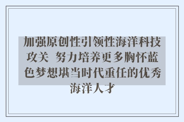 加强原创性引领性海洋科技攻关  努力培养更多胸怀蓝色梦想堪当时代重任的优秀海洋人才