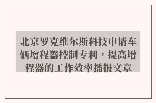 北京罗克维尔斯科技申请车辆增程器控制专利，提高增程器的工作效率播报文章