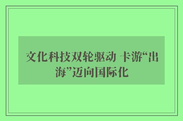 文化科技双轮驱动 卡游“出海”迈向国际化