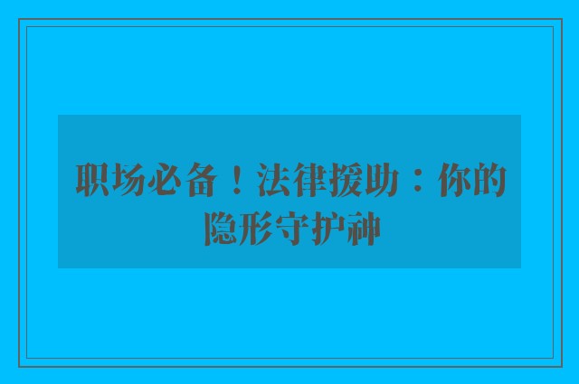 职场必备！法律援助：你的隐形守护神