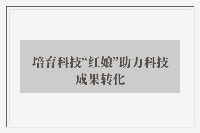 培育科技“红娘”助力科技成果转化