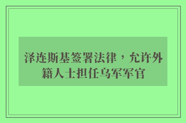 泽连斯基签署法律，允许外籍人士担任乌军军官