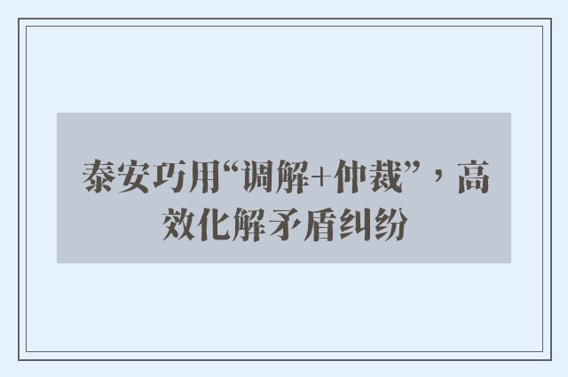泰安巧用“调解 仲裁”，高效化解矛盾纠纷