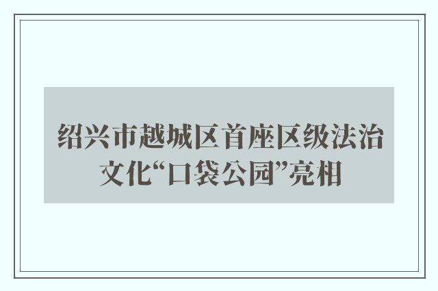 绍兴市越城区首座区级法治文化“口袋公园”亮相