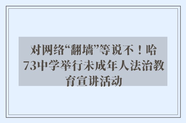 对网络“翻墙”等说不！哈73中学举行未成年人法治教育宣讲活动