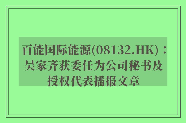 百能国际能源(08132.hk)：吴家齐获委任为公司秘书及授权代表播报文章