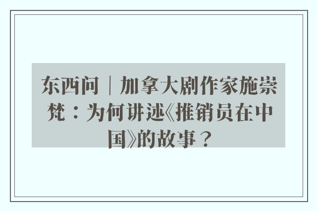 东西问｜加拿大剧作家施崇梵：为何讲述《推销员在中国》的故事？