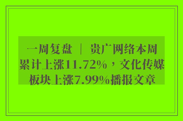 一周复盘 ｜ 贵广网络本周累计上涨11.72%，文化传媒板块上涨7.99%播报文章