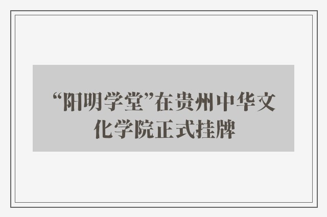 “阳明学堂”在贵州中华文化学院正式挂牌