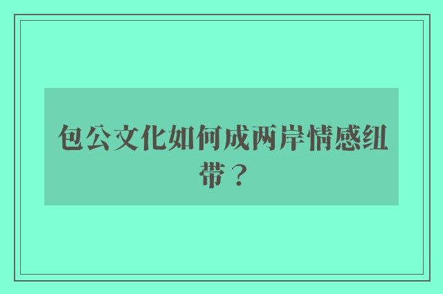包公文化如何成两岸情感纽带？