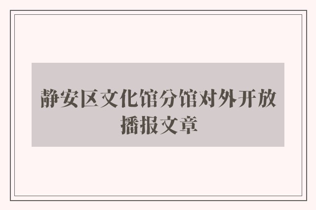 静安区文化馆分馆对外开放播报文章