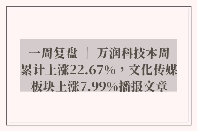 一周复盘 ｜ 万润科技本周累计上涨22.67%，文化传媒板块上涨7.99%播报文章