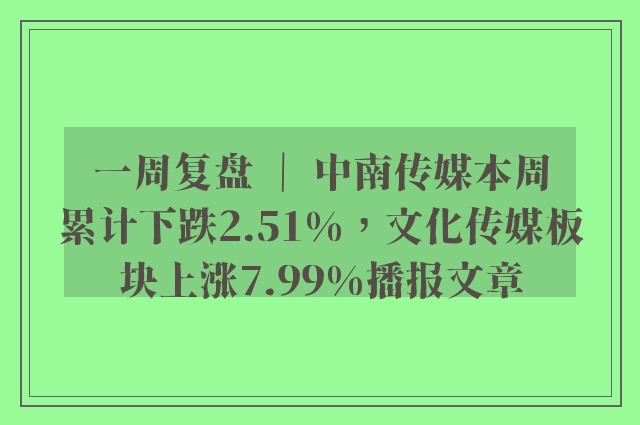 一周复盘 ｜ 中南传媒本周累计下跌2.51%，文化传媒板块上涨7.99%播报文章