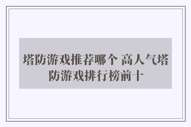 塔防游戏推荐哪个 高人气塔防游戏排行榜前十