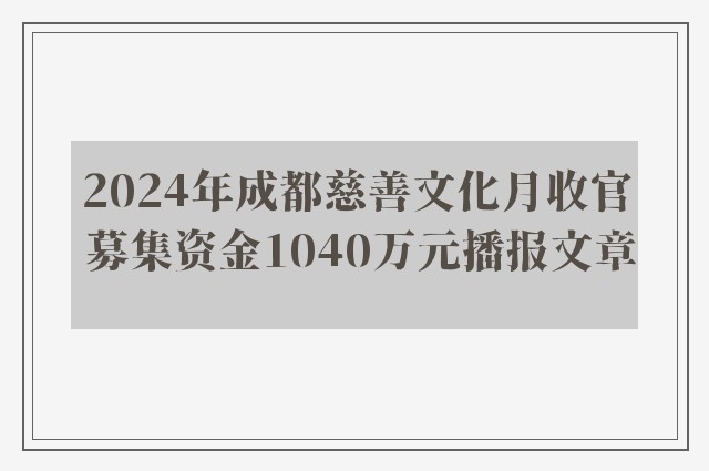 2024年成都慈善文化月收官 募集资金1040万元播报文章