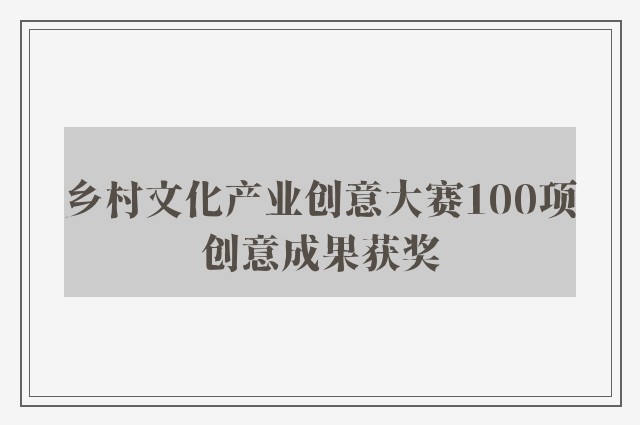 乡村文化产业创意大赛100项创意成果获奖