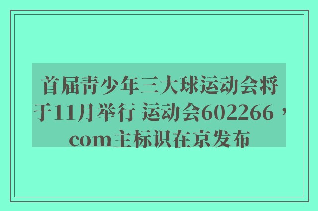 首届青少年三大球运动会将于11月举行 运动会602266，com主标识在京发布
