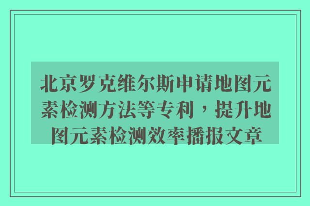 北京罗克维尔斯申请地图元素检测方法等专利，提升地图元素检测效率播报文章