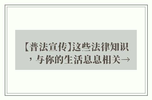【普法宣传】这些法律知识，与你的生活息息相关→