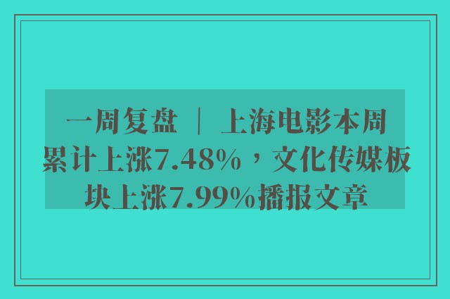 一周复盘 ｜ 上海电影本周累计上涨7.48%，文化传媒板块上涨7.99%播报文章