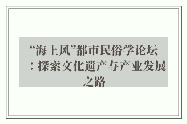 “海上风”都市民俗学论坛：探索文化遗产与产业发展之路