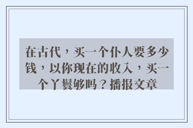 在古代，买一个仆人要多少钱，以你现在的收入，买一个丫鬟够吗？播报文章