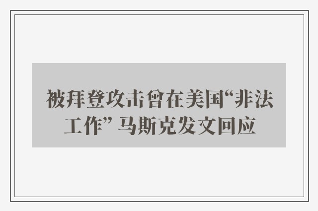 被拜登攻击曾在美国“非法工作” 马斯克发文回应