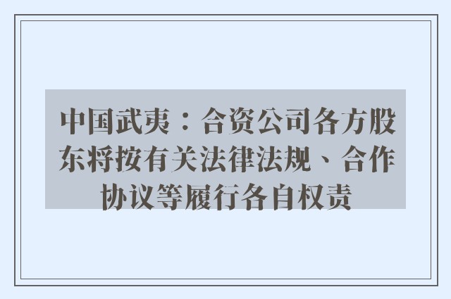 中国武夷：合资公司各方股东将按有关法律法规、合作协议等履行各自权责