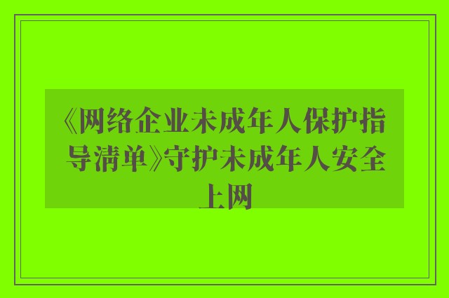 《网络企业未成年人保护指导清单》守护未成年人安全上网