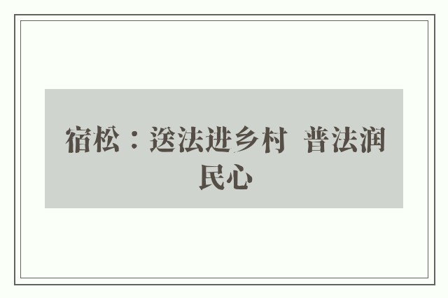 宿松：送法进乡村  普法润民心
