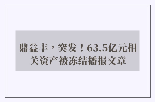 鼎益丰，突发！63.5亿元相关资产被冻结播报文章