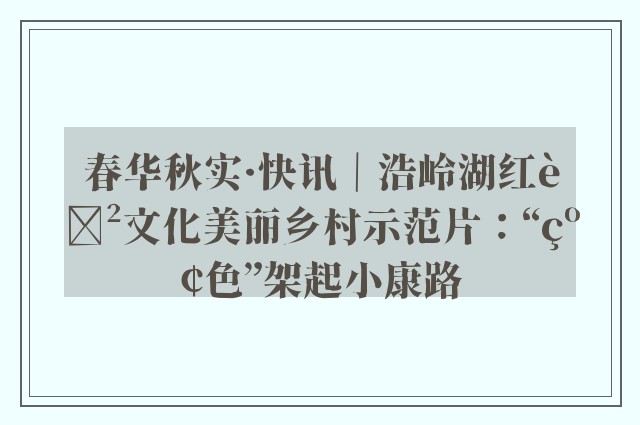 春华秋实·快讯｜浩岭湖红色文化美丽乡村示范片：“红色”架起小康路