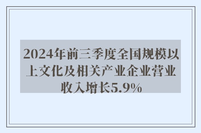 2024年前三季度全国规模以上文化及相关产业企业营业收入增长5.9%