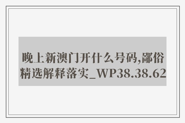 晚上新澳门开什么号码,鄙俗精选解释落实_wp38.38.62
