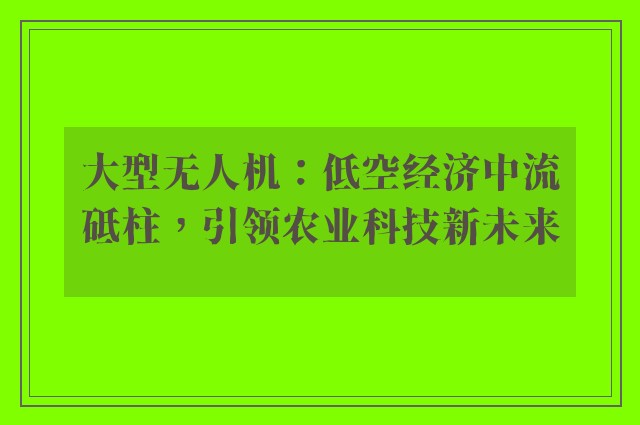 大型无人机：低空经济中流砥柱，引领农业科技新未来