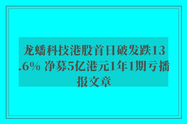 龙蟠科技港股首日破发跌13.6% 净募5亿港元1年1期亏播报文章