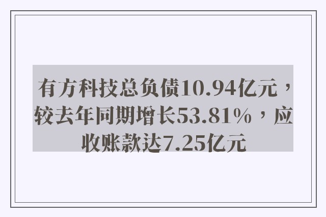 有方科技总负债10.94亿元，较去年同期增长53.81%，应收账款达7.25亿元