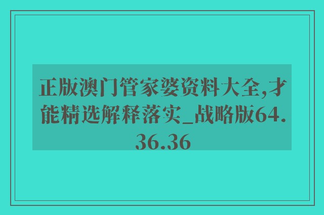 正版澳门管家婆资料大全,才能精选解释落实_战略版64.36.36