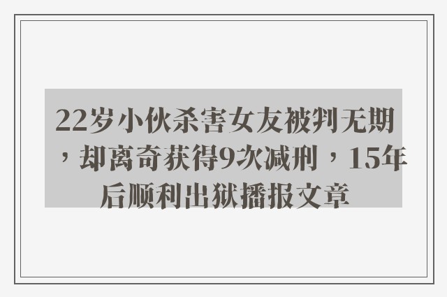 22岁小伙杀害女友被判无期，却离奇获得9次减刑，15年后顺利出狱播报文章