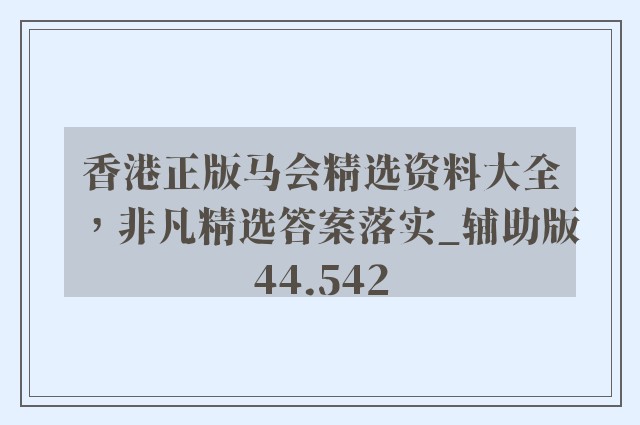 香港正版马会精选资料大全，非凡精选答案落实_辅助版44.542