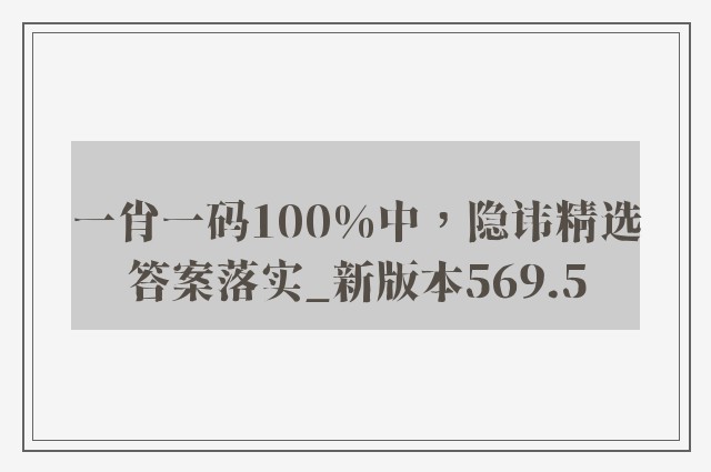 一肖一码100%中，隐讳精选答案落实_新版本569.5