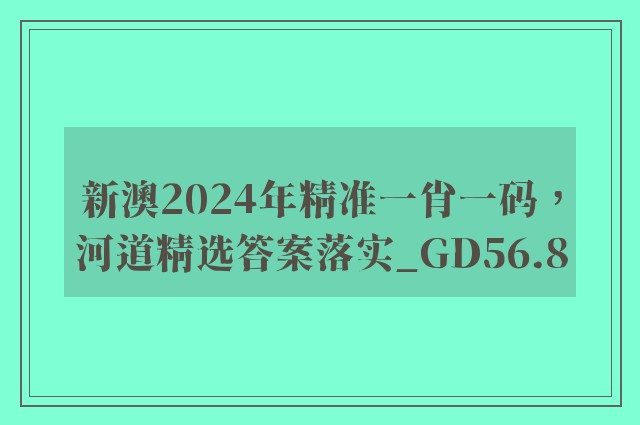 新澳2024年精准一肖一码，河道精选答案落实_gd56.8