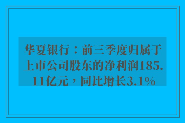 华夏银行：前三季度归属于上市公司股东的净利润185.11亿元，同比增长3.1%